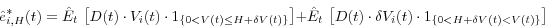 \begin{displaymath} \hat {e}_{i,H}^\ast (t)=\hat {E}_t \,\left[ {D(t)\cdot V_i (t)\cdot 1_{\left\{ {0<V(t)\le H+\delta V(t)} \right\}} } \right]+\hat {E}_t \,\left[ {D(t)\cdot \delta V_i (t)\cdot 1_{\left\{ {0<H+\delta V(t)<V(t)} \right\}} } \right] \end{displaymath}