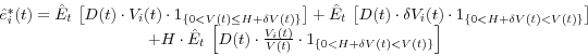 \begin{displaymath} \begin{array}{c} \hat {e}_i^\ast (t)=\hat {E}_t \,\left[ {D(t)\cdot V_i (t)\cdot 1_{\left\{ {0<V(t)\le H+\delta V(t)} \right\}} } \right]+\hat {E}_t \,\left[ {D(t)\cdot \delta V_i (t)\cdot 1_{\left\{ {0<H+\delta V(t)<V(t)} \right\}} } \right] \ +H\cdot \hat {E}_t \,\left[ {D(t)\cdot \frac{V_i (t)}{V(t)}\cdot 1_{\left\{ {0<H+\delta V(t)<V(t)} \right\}} } \right] \ \end{array}\end{displaymath}
