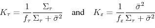 \begin{equation*} K_\tau = \frac{1}{f_\tau} \frac{\Sigma_\tau}{\Sigma_\tau + \bar\sigma^2} \quad\text{and}\quad K_\varepsilon = \frac{1}{f_\varepsilon} \frac{\bar\sigma^2}{\Sigma_\tau + \bar\sigma^2} \end{equation*}