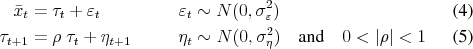 \begin{align} \bar{x}_t &= \tau_t + \varepsilon_t && \varepsilon_t\sim N(0,\sigma_\varepsilon^2) \ \tau_{t+1} &= \rho\; \tau_t + \eta_{t+1} && \eta_t\sim N(0,\sigma_\eta^2) \quad\text{and}\quad 0<\vert\rho\vert<1 \end{align}