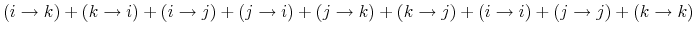 \displaystyle (i\rightarrow k)+(k\rightarrow i)+(i\rightarrow j)+(j\rightarrow i)+(j\rightarrow k)+(k\rightarrow j)+(i\rightarrow i)+(j\rightarrow j)+(k\rightarrow k)