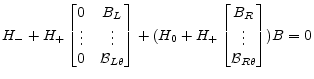 \displaystyle H_- + H_+ \begin{bmatrix}0&B_L\\ \vdots&\vdots\\ 0&\mathcal{B}_{L\theta} \end{bmatrix} + (H_0 + H_+ \begin{bmatrix}B_R\\ \vdots\\ \mathcal{B}_{R\theta} \end{bmatrix})B=0