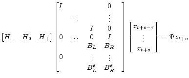 \displaystyle \begin{bmatrix}H_{-}&H_{0}&H_{+} \end{bmatrix} \begin{bmatrix}I&&&0\\ &\ddots&&\vdots&\\ &&I&0\\ 0&\dots&0&I\\ 0&& \begin{matrix}B_L\\ \vdots\\ B_L^\theta \end{matrix}& \begin{matrix}B_R\\ \vdots\\ B_R^\theta \end{matrix} \end{bmatrix} \begin{bmatrix}x_{t+s-\tau}\\ \vdots\\ x_{t+s} \end{bmatrix}= \Psi z_{t+s}