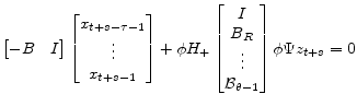 \displaystyle \begin{bmatrix}-B&I \end{bmatrix} \begin{bmatrix}x_{t+s-\tau-1}\\ \vdots\\ x_{t+s-1} \end{bmatrix}+ \phi H_+\begin{bmatrix}I\\ B_R\\ \vdots\\ \mathcal{B}_{\theta-1} \end{bmatrix} \phi\Psi z_{t+s}=0