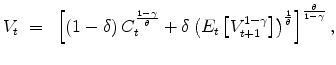 \displaystyle V_t ~ = ~ \left[\left(1-\delta\right)C_t^{\frac{1-\gamma}{\theta}} +\delta\left(E_t\left[V_{t+1}^{1-\gamma}\right]\right)^{\frac{1}{\theta}}\right]^{\frac{\theta}{1-\gamma}},