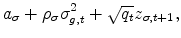 \displaystyle a_{\sigma} + \rho_{\sigma} \sigma^2_{g,t} + \sqrt{q_t} z_{\sigma, t+1} ,