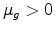  \mu_{g}>0