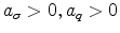  a_{\sigma} > 0, a_q > 0