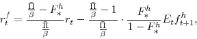 \begin{displaymath} r^{f}_{t}=\frac{\frac{\bar \Pi}{\beta}-F^{h}_{\ast}}{\frac{\bar \Pi}{\beta}}r_{t} -\frac{\frac{\bar \Pi}{\beta}-1}{\frac{\bar \Pi}{\beta}} \cdot \frac{F^{h}_{\ast}}{1-F^{h}_{\ast}} E_{t}f^{h}_{t+1}, \end{displaymath}