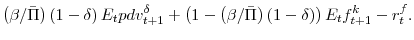 \displaystyle \left(\beta/\bar{\Pi}\right) \left( 1 - \delta \right) E_{t} pdv^{\delta}_{t+1} +\left( 1 - \left(\beta/\bar{\Pi}\right) \left( 1 - \delta \right) \right)E_{t}f^{k}_{t+1} -r^{f}_{t}.