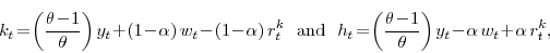 \begin{displaymath} k_t\!=\!\left(\frac{\theta\!-\!1}{\theta}\right)y_{t}\!+\!(1\!-\!\alpha)\, w_{t}\!-\!(1\!-\!\alpha ) \, r_{t}^{k} \ \ \textrm{and} \ h_t\!=\!\left(\frac{\theta\!-\!1}{\theta}\right)y_t\!-\!\alpha\, w_t\!+\!\alpha \, r_{t}^{k}, \end{displaymath}