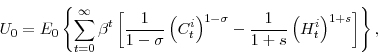 \begin{displaymath} U_{0}=E_{0}\left\{ \sum_{t=0}^{\infty}\beta^{t} \left[\frac{1}{1-\sigma} \left(C^{i}_{t}\right)^{1-\sigma} - \frac{1}{1+s} \left( H^{i}_{t} \right)^{1+s} \right] \right\}, \end{displaymath}