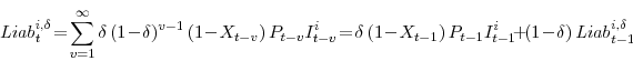 \begin{displaymath} {\mathit{Liab}}_{t}^{i,\delta} \!=\!\sum_{v=1}^{\infty} \delta \left(1\!-\!\delta\right)^{v-1} \left(1\!-\!X_{t-v} \right) P_{t-v} I^{i}_{t-v} \!=\!\delta \left(1\!-\!X_{t-1} \right) P_{t-1} I^{i}_{t-1} \!+\! \left(1\!-\!\delta \right){\mathit{Liab}}_{t-1}^{i,\delta} \end{displaymath}