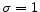  \sigma =1 