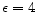  \epsilon=4