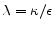  \lambda =\kappa /\epsilon 