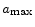  a_{\max}