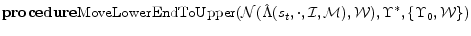 \displaystyle {\bf procedure} {\rm MoveLowerEndToUpper}(\mathcal{N}(\hat{\Lambda}(s_t,\cdot,\mathcal{I},\mathcal{M}),\mathcal{W}), \Upsilon^*, \{\Upsilon_0, \mathcal{W}\})