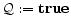 \displaystyle \mathcal{Q} := {\bf true}
