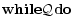 \displaystyle {\bf while \mathcal{Q} do}