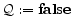 \displaystyle \mathcal{Q} := {\bf false}