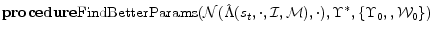 \displaystyle {\bf procedure} {\rm FindBetterParams}(\mathcal{N}(\hat{\Lambda}(s_t,\cdot,\mathcal{I},\mathcal{M}), \cdot), \Upsilon^*, \{\Upsilon_0,, \mathcal{W}_0 \})