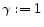 \displaystyle \gamma := 1
