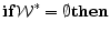 \displaystyle {\bf if \mathcal{W}^* = \emptyset then}