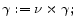\displaystyle \gamma := \nu \times \gamma;