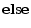 \displaystyle {\bf else}