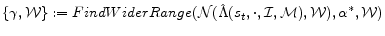 \displaystyle \{\gamma, \mathcal{W}\} := FindWiderRange(\mathcal{N}(\hat{\Lambda}(s_t, \cdot, \mathcal{I}, \mathcal{M}), \mathcal{W}), \alpha^*, \mathcal{W})