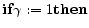 \displaystyle {\bf if} \gamma := 1 {\bf then}