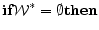 \displaystyle {\bf if} \mathcal{W}^* = \emptyset {\bf then}