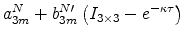 \displaystyle a_{3m}^{N}+b_{3m}^{N \prime}\left( I_{3\times 3}-e^{-\kappa \tau}\right)