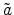  \tilde{a}