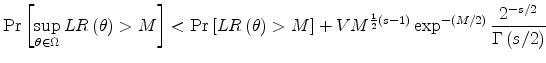 \displaystyle \Pr\left[ \sup_{\theta\in\Omega}LR\left(\theta\right) >M\right] <\Pr\left[ LR\left( \theta\right) >M\right] +VM^{\frac{1}{2}\left( s-1\right) }\exp^{-\left( M/2\right) }\frac{2^{-s/2}}{\Gamma\left( s/2\right) }% 
