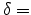  \delta =