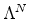  \Lambda^N