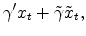 \displaystyle \gamma'x_t + \tilde{\gamma} \tilde{x}_t,