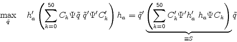 \begin{displaymath} \max_{\tilde q} \quad h_a' \left( \sum_{k=0}^{50} C_k \Psi \tilde q \; \tilde q' \Psi' C_k' \right) h_a = \tilde q' \underbrace{\left(\sum_{k=0}^{50} C_k' \Psi' h_a' \; h_a \Psi C_k \right)}_{\equiv S} \tilde q \end{displaymath}