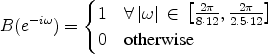 \begin{align*} B(e^{-i\omega}) &= \begin{cases} 1 & \forall \, \vert\omega\vert \, \in \, \left[\frac{2 \pi}{8 \cdot 12},\frac{2 \pi}{2.5 \cdot 12}\right] \ 0 & \text{otherwise} \end{cases}\end{align*}