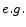 e.g.