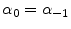  \alpha_0 = \alpha_{-1}