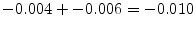  -0.004 + -0.006 = -0.010