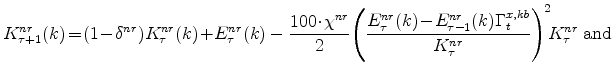 \displaystyle K^{nr}_{\tau+1}(k) \!=\! (1\!-\!\delta^{nr})K^{nr}_{\tau}(k)\!+\!E^{nr}_{\tau}(k) - \frac{% 100\!\cdot\!\chi^{nr}}{2} \!\left(\frac{E^{nr}_{\tau}(k)\!-\!E^{nr}_{% \tau-1}(k)\Gamma^{x,kb}_{t}}{K^{nr}_{\tau}} \right)^{\!2}\!\!K^{nr}_{\tau}\;% \mathrm{and} \notag