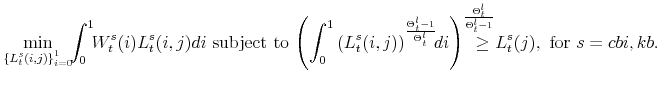 \displaystyle \min_{\left\{ L^{s}_{t}(i,j)\right\} _{i=0}^{1}}\!\! \int_{0}^{1}\!\!W_{t}^{s}(i)L^{s}_{t}(i,j)di\mathrm{\ subject \ to \ }\! \left(\int_{0}^{1}\left(L^{s}_{t}(i,j)\right)^{\frac{\Theta^{l}_{t}-1} {% \Theta_{t}^{l}}}\!\!di\right)^{\frac{\Theta^{l}_{t}} {\Theta^{l}_{t}-1}} \!\!\!\!\!\!\!\!\geq L^{s}_{t}(j),\ \mathrm{for} \ s=cbi,kb.