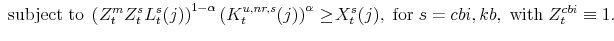 \displaystyle \mathrm{\;subject\;to \;} \left(Z^{m}_{t}Z^{s}_{t}L^{s}_{t}(j)\right)^{1-\alpha} \left(K^{u,nr,s}_{t}(j)\right)^{\alpha}\geq\!X^{s}_{t}(j),\;\mathrm{for}% \;s=cbi,kb, \;\mathrm{with}\;Z^{cbi}_{t}\equiv 1. \ \ \ \ 