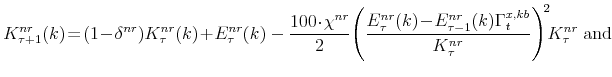 \displaystyle K^{nr}_{\tau+1}(k) \!=\! (1\!-\!\delta^{nr})K^{nr}_{\tau}(k)\!+\!E^{nr}_{\tau}(k) - \frac{% 100\!\cdot\!\chi^{nr}}{2} \!\left(\frac{E^{nr}_{\tau}(k)\!-\!E^{nr}_{% \tau-1}(k)\Gamma^{x,kb}_{t}}{K^{nr}_{\tau}} \right)^{\!2}\!\!K^{nr}_{\tau}\;% \mathrm{and}