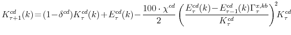 \displaystyle K^{cd}_{\tau+1}(k) \!=\!(1\!-\!\delta^{cd})K^{cd}_{\tau}(k)\!+\!E^{cd}_{\tau}(k) \!-\! \frac{% 100\cdot\chi^{cd}}{2} \left(\frac{E^{cd}_{\tau}(k)\!-\!E^{cd}_{\tau-1}(k)% \Gamma^{x,kb}_{\tau}} {K^{cd}_{\tau}}\right)^{\!2}\!\!K^{cd}_{\tau}