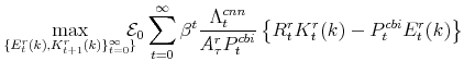 \displaystyle \max_{\{E^{r}_{t}(k),K^{r}_{t+1}(k)\}_{t=0}^{\infty}\}} \!\!\!\! \mathcal{E}_{0}\sum_{t=0}^{\infty} \beta^{t} \frac{\Lambda^{cnn}_{t}% }{A^{r}_{\tau}P^{cbi}_{t}} \left \{R^{r}_{t}K^{r}_{t}(k)-P^{cbi}_{t}E^{r}_{t}(k) \right\}